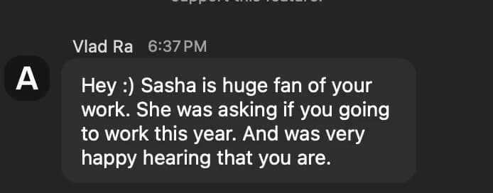 Chat message from Vlad: Sasha is a huge fan of your work, she was asking if you are going to work this year and was very happy hearing that you are
